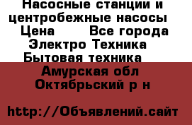 Насосные станции и центробежные насосы  › Цена ­ 1 - Все города Электро-Техника » Бытовая техника   . Амурская обл.,Октябрьский р-н